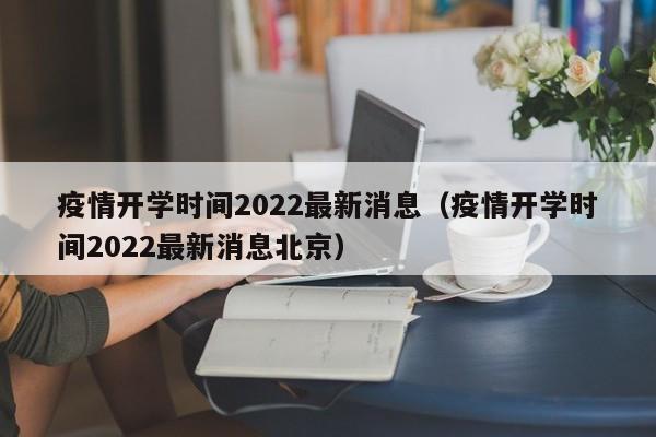 疫情开学时间2022最新消息（疫情开学时间2022最新消息北京）