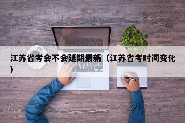 江苏省考会不会延期最新（江苏省考时间变化）