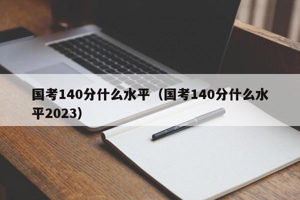 国考140分什么水平（国考140分什么水平2023）