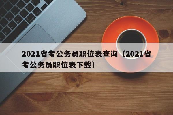 2021省考公务员职位表查询（2021省考公务员职位表下载）