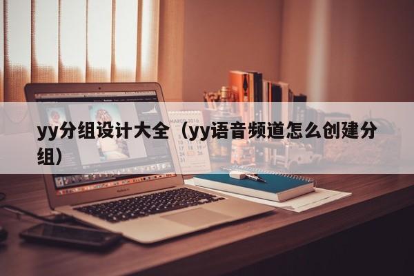 yy分组设计大全（yy语音频道怎么创建分组）