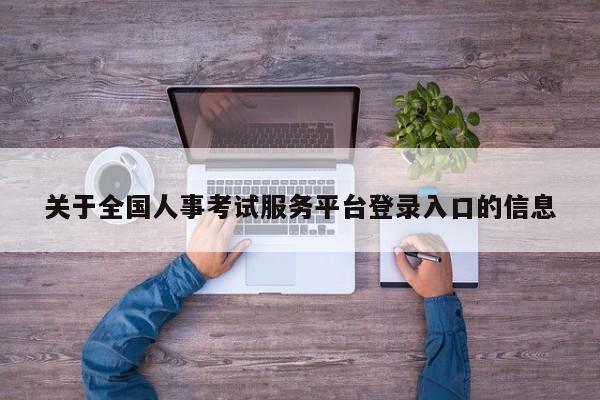 关于全国人事考试服务平台登录入口的信息