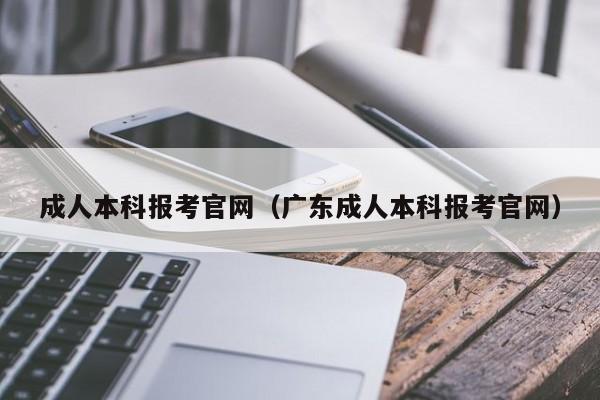 成人本科报考官网（广东成人本科报考官网）